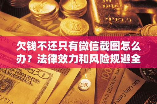 北京欠钱不还只有微信截图怎么办？法律效力和风险规避全解析
