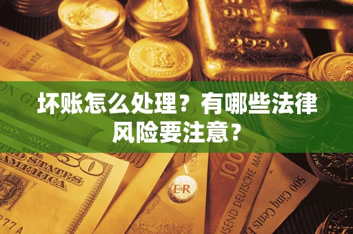 北京坏账怎么处理？有哪些法律风险要注意？