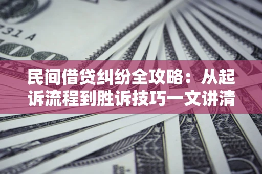 北京民间借贷纠纷全攻略：从起诉流程到胜诉技巧一文讲清