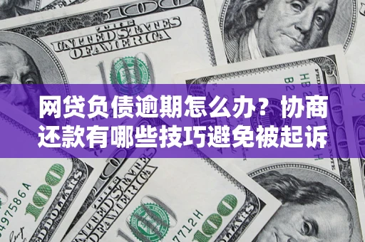 北京网贷负债逾期怎么办？协商还款有哪些技巧避免被起诉？
