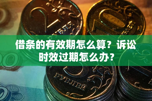 北京借条的有效期怎么算？诉讼时效过期怎么办？