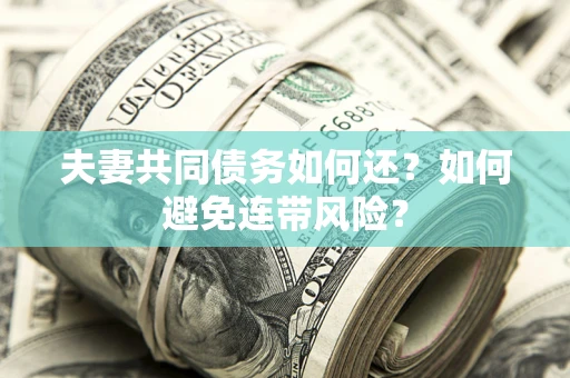 北京夫妻共同债务如何还？如何避免连带风险？