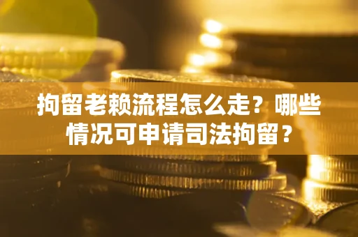 北京拘留老赖流程怎么走?哪些情况可申请司法拘留? 北京拘留老赖流程怎么走?哪些情况可申请司法拘留?