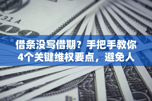 北京借条没写借期？手把手教你4个关键维权要点，避免人财两空