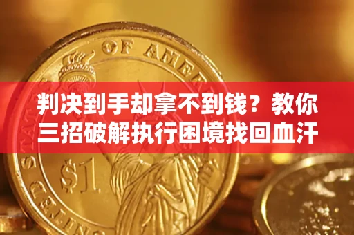 北京判决到手却拿不到钱？教你三招破解执行困境找回血汗钱