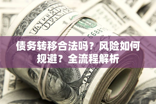北京债务转移合法吗？风险如何规避？全流程解析