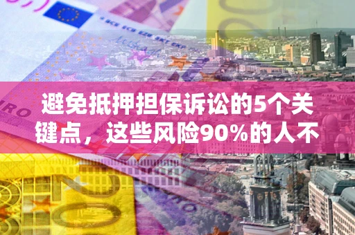 北京避免抵押担保诉讼的5个关键点，这些风险90%的人不知道！