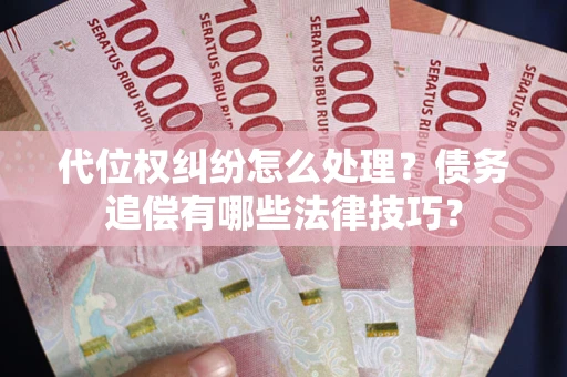 北京代位权纠纷怎么处理？债务追偿有哪些法律技巧？