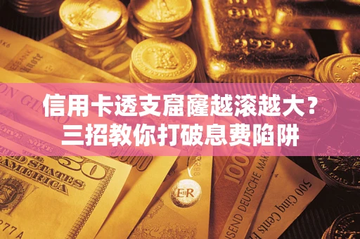 北京信用卡透支窟窿越滚越大？三招教你打破息费陷阱