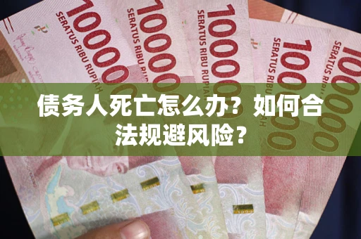 北京债务人死亡怎么办？如何合法规避风险？
