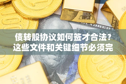 北京债转股协议如何签才合法？这些文件和关键细节必须完整