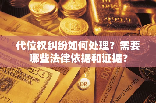北京代位权纠纷如何处理？需要哪些法律依据和证据？