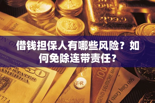 北京借钱担保人有哪些风险？如何免除连带责任？