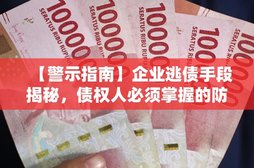 北京【警示指南】企业逃债手段揭秘，债权人必须掌握的防坑宝典