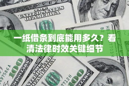 北京一纸借条到底能用多久？看清法律时效关键细节