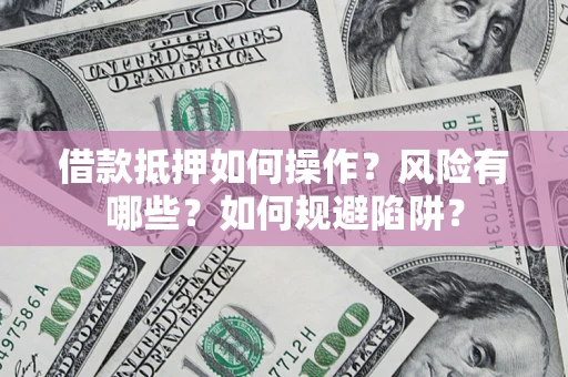 北京借款抵押如何操作?风险有哪些?如何规避陷阱? 北京借款抵押如何操作?风险有哪些?如何规避陷阱?