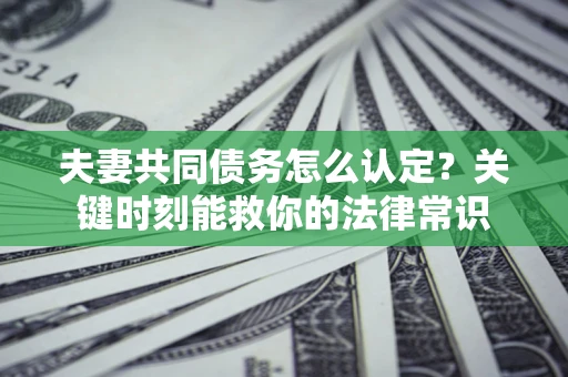北京夫妻共同债务怎么认定？关键时刻能救你的法律常识