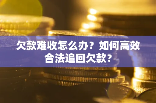 北京欠款难收怎么办？如何高效合法追回欠款？