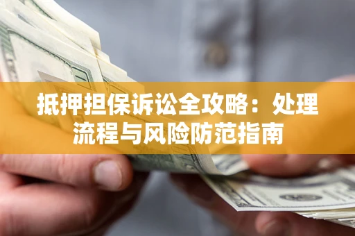 北京抵押担保诉讼全攻略：处理流程与风险防范指南