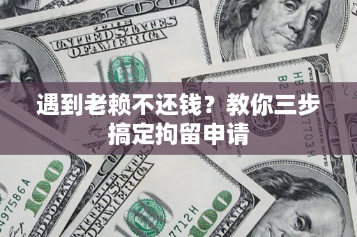 北京遇到老赖不还钱？教你三步搞定拘留申请