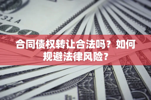 北京合同债权转让合法吗？如何规避法律风险？
