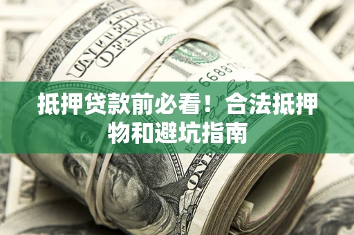 北京抵押贷款前必看！合法抵押物和避坑指南