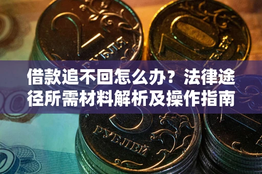 北京借款追不回怎么办?法律途径所需材料解析及操作指南 北京借款追不回怎么办?法律途径所需材料解析及操作指南