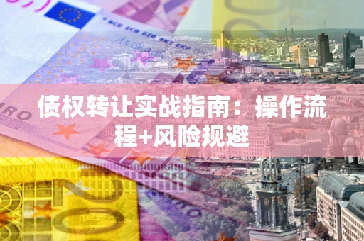 北京债权转让实战指南：操作流程+风险规避