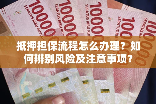 北京抵押担保流程怎么办理？如何辨别风险及注意事项？