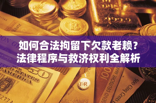 北京如何合法拘留下欠款老赖？法律程序与救济权利全解析
