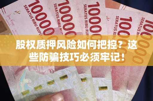 北京股权质押风险如何把控？这些防骗技巧必须牢记！