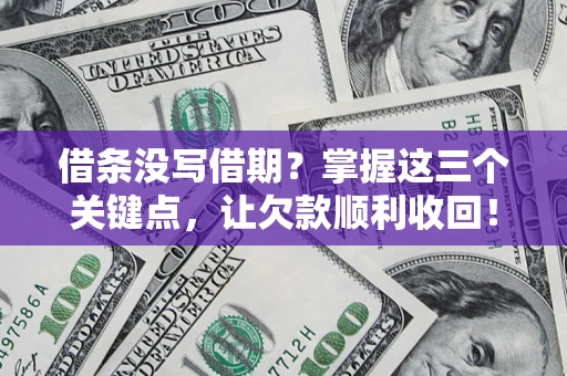 北京借条没写借期？掌握这三个关键点，让欠款顺利收回！