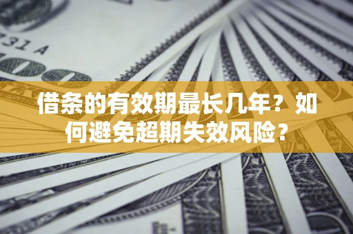北京借条的有效期最长几年？如何避免超期失效风险？