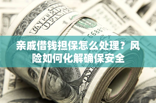 北京亲戚借钱担保怎么处理？风险如何化解确保安全