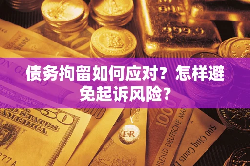 北京债务拘留如何应对？怎样避免起诉风险？