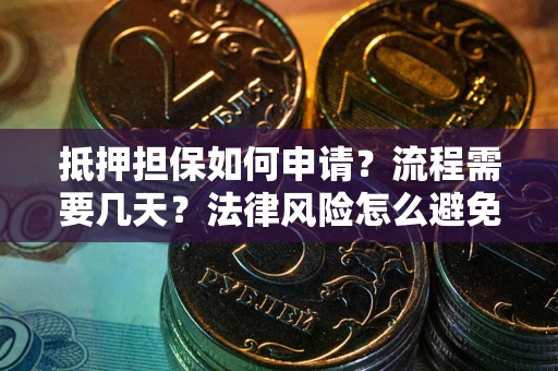北京抵押担保如何申请？流程需要几天？法律风险怎么避免？避坑指南
