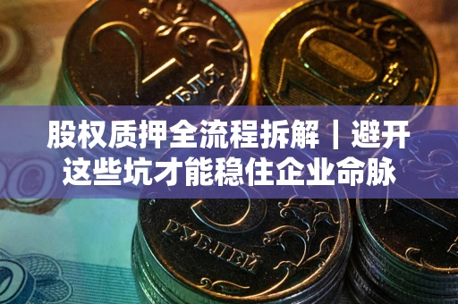 北京股权质押全流程拆解｜避开这些坑才能稳住企业命脉