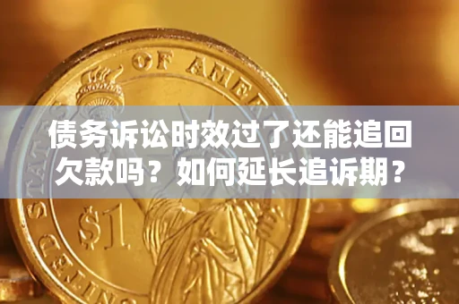 北京债务诉讼时效过了还能追回欠款吗？如何延长追诉期？
