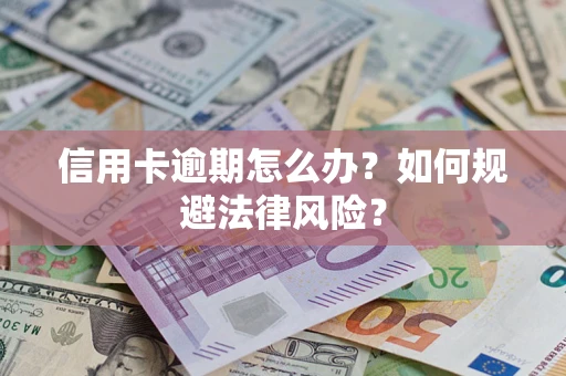 北京信用卡逾期怎么办？如何规避法律风险？