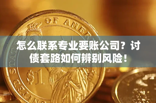 北京怎么联系专业要账公司？讨债套路如何辨别风险！