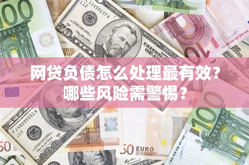 北京网贷负债怎么处理最有效？哪些风险需警惕？