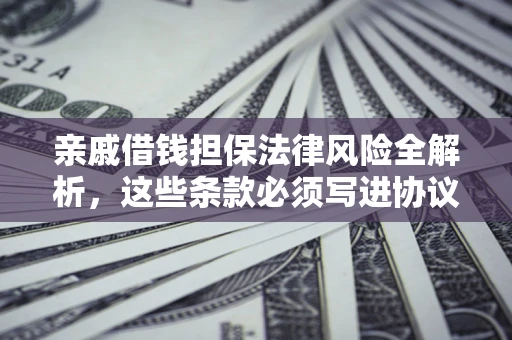 北京亲戚借钱担保法律风险全解析，这些条款必须写进协议
