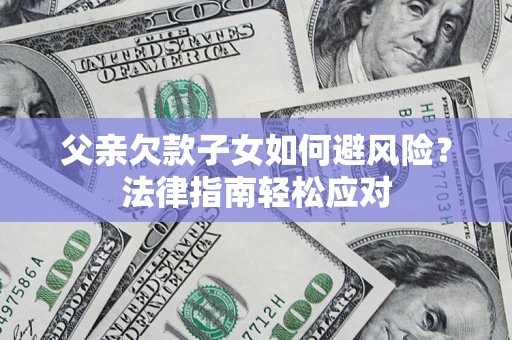北京父亲欠款子女如何避风险？法律指南轻松应对