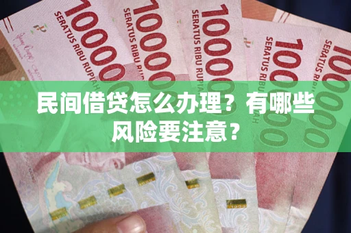 北京民间借贷怎么办理？有哪些风险要注意？