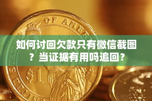 北京如何讨回欠款只有微信截图？当证据有用吗追回？