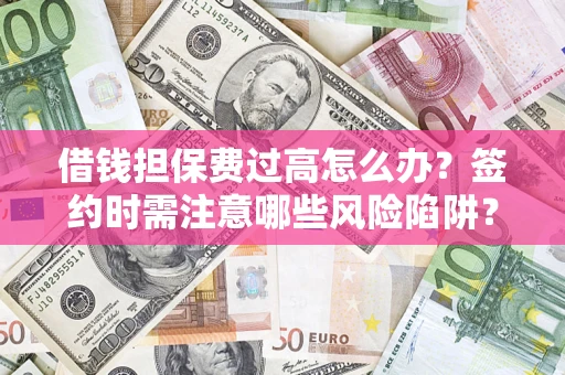 北京借钱担保费过高怎么办？签约时需注意哪些风险陷阱？
