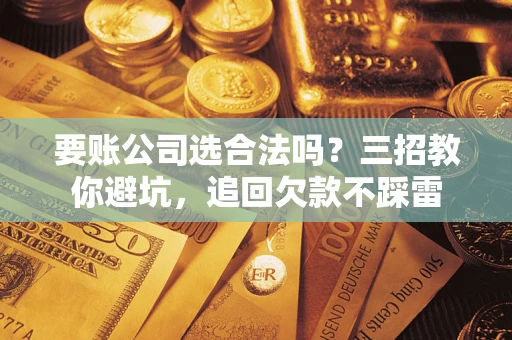 北京要账公司选合法吗？三招教你避坑，追回欠款不踩雷