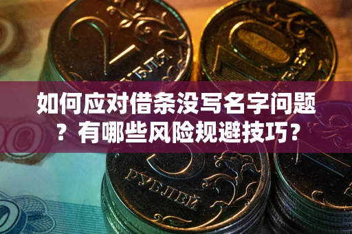 北京如何应对借条没写名字问题？有哪些风险规避技巧？