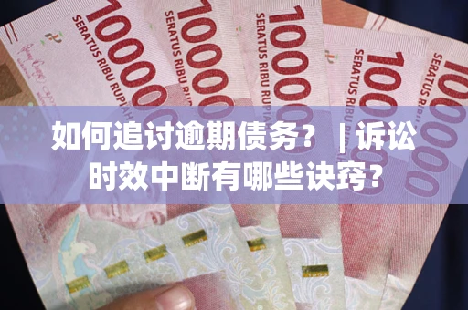北京如何追讨逾期债务？ | 诉讼时效中断有哪些诀窍？