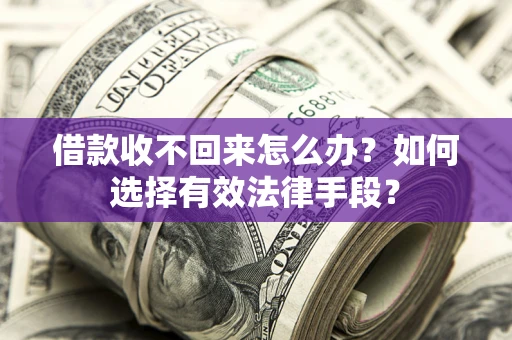 北京借款收不回来怎么办？如何选择有效法律手段？